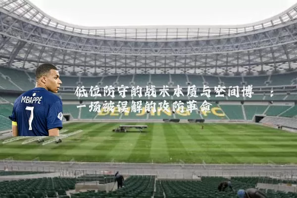 低位防守的战术本质与空间博弈：一场被误解的攻防革命