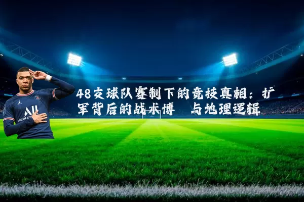 48支球队赛制下的竞技真相:扩军背后的战术博弈与地理逻辑