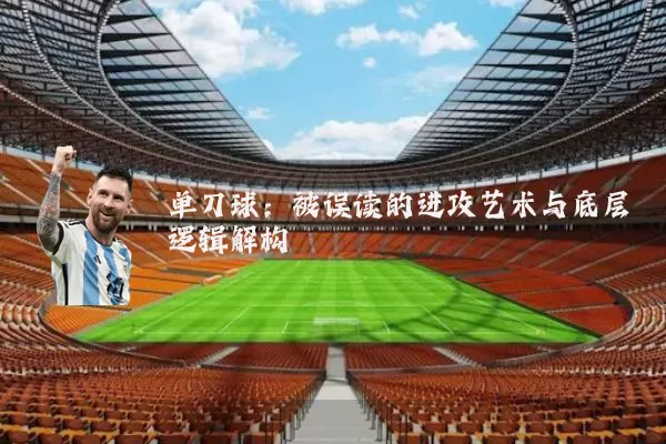 单刀球:被误读的进攻艺术与底层逻辑解构