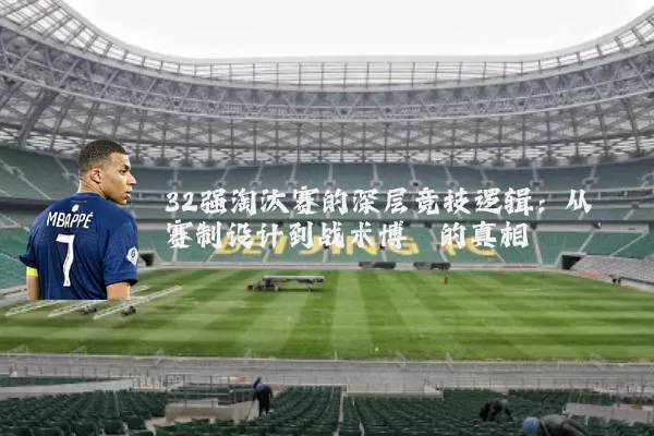 32强淘汰赛的深层竞技逻辑:从赛制设计到战术博弈的真相