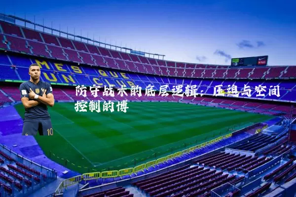 防守战术的底层逻辑:压迫与空间控制的博弈