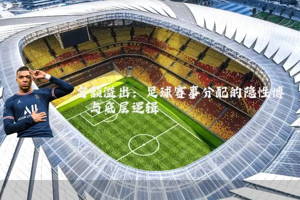 名额溢出:足球赛事分配的隐性博弈与底层逻辑
