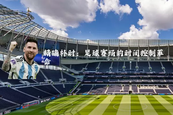 精确补时:足球赛场的时间控制革命