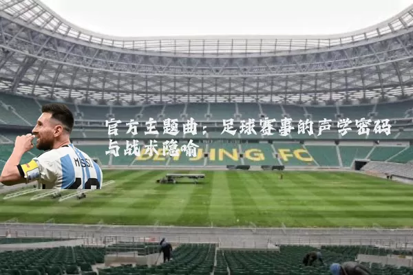 官方主题曲:足球赛事的声学密码与战术隐喻