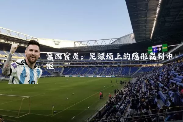 第四官员:足球场上的隐形裁判中枢