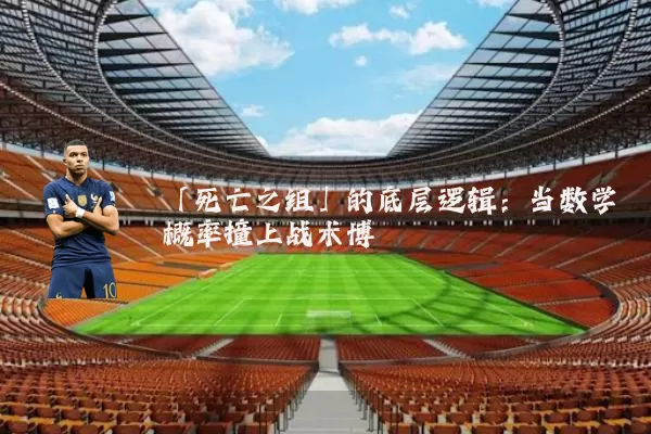 「死亡之组」的底层逻辑:当数学概率撞上战术博弈