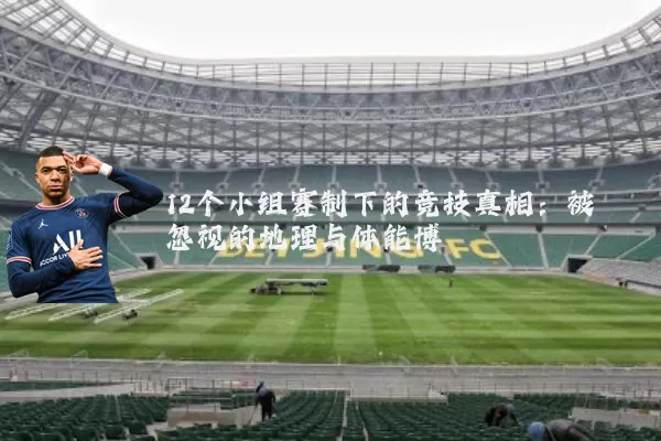 12个小组赛制下的竞技真相：被忽视的地理与体能博弈