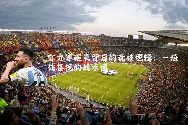 官方赛程表背后的竞技逻辑：一场被忽视的战术博弈