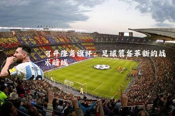 可升降角旗杆:足球装备革新的战术暗线