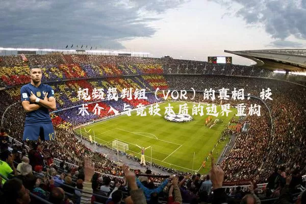 视频裁判组(VOR)的真相:技术介入与竞技本质的边界重构
