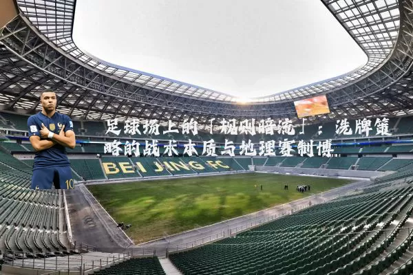 足球场上的「规则暗流」：洗牌策略的战术本质与地理赛制博弈